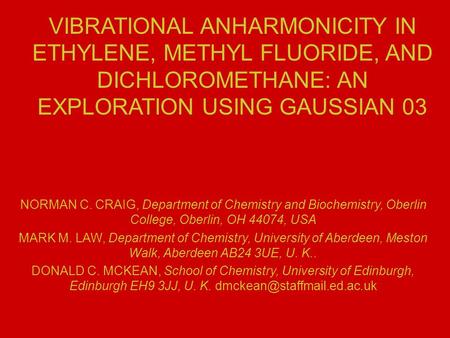VIBRATIONAL ANHARMONICITY IN ETHYLENE, METHYL FLUORIDE, AND DICHLOROMETHANE: AN EXPLORATION USING GAUSSIAN 03 NORMAN C. CRAIG, Department of Chemistry.