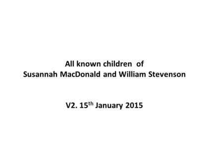 All known children of Susannah MacDonald and William Stevenson V2. 15 th January 2015.