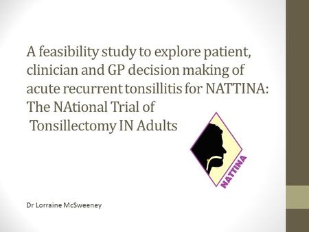 A feasibility study to explore patient, clinician and GP decision making of acute recurrent tonsillitis for NATTINA: The NAtional Trial of Tonsillectomy.