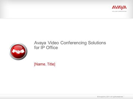 Avaya Video Conferencing Solutions for IP Office [Name, Title] © Avaya Inc. 2011. All rights reserved.