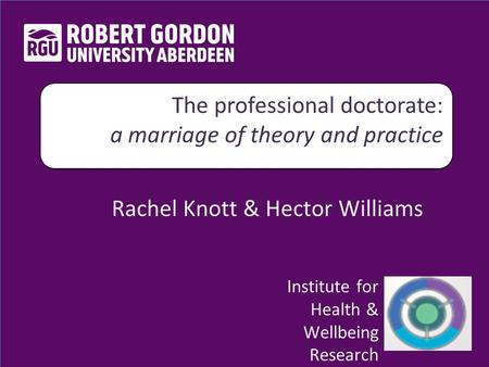 Rachel Knott & Hector Williams The professional doctorate: a marriage of theory and practice The professional doctorate: a marriage of theory and practice.
