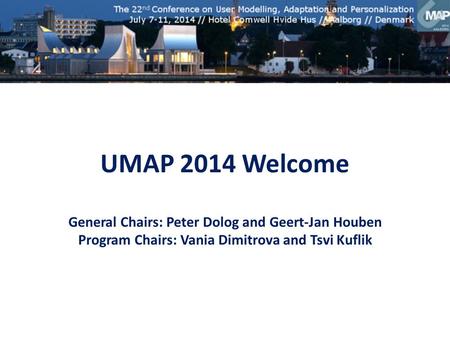 UMAP 2014 Welcome General Chairs: Peter Dolog and Geert-Jan Houben Program Chairs: Vania Dimitrova and Tsvi Kuflik.