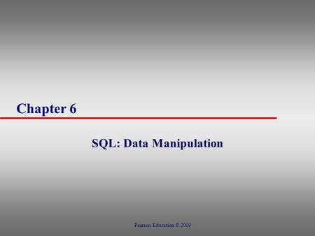 Chapter 6 SQL: Data Manipulation Pearson Education © 2009.