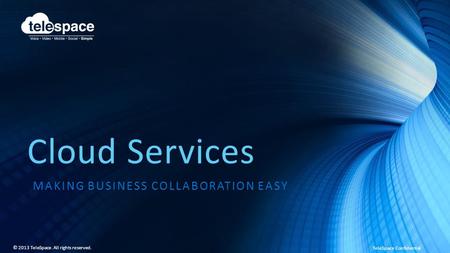 TeleSpace Confidential © 2013 TeleSpace. All rights reserved. Cloud Services MAKING BUSINESS COLLABORATION EASY.