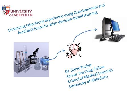 Enhancing laboratory experience using Questionmark and feedback loops to drive decision-based learning Dr. Steve Tucker Senior Teaching Fellow School of.