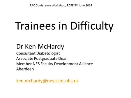 Trainees in Difficulty Dr Ken McHardy Consultant Diabetologist Associate Postgraduate Dean Member NES Faculty Development Alliance Aberdeen