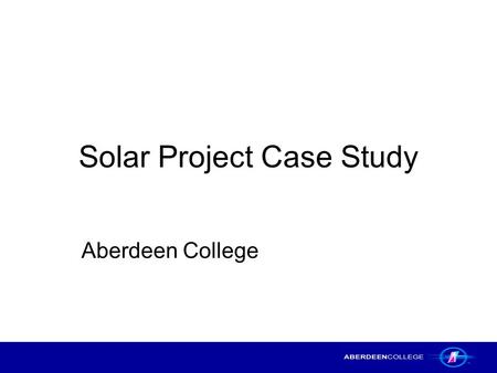 Solar Project Case Study Aberdeen College. Solar Project Case Study – Aberdeen College2 Title of the Project The integration of PC Passport Beginners.