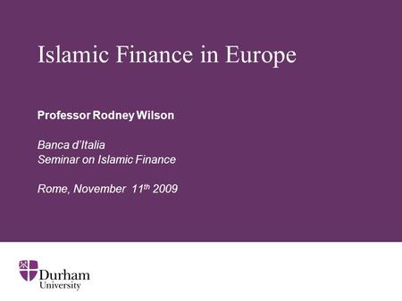 Islamic Finance in Europe Professor Rodney Wilson Banca d’Italia Seminar on Islamic Finance Rome, November 11 th 2009.