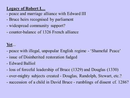 Legacy of Robert I… - peace and marriage alliance with Edward III - Bruce heirs recognised by parliament - widespread community support? - counter-balance.