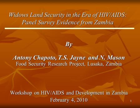 1 Widows Land Security in the Era of HIV/AIDS: Panel Survey Evidence from Zambia By Antony Chapoto, T.S. Jayne and N. Mason Food Security Research Project,