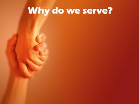 Why do we serve?. 1. We were made to serve: 1. We were made to serve: Genesis 2:15 What is our destiny? What is our destiny? Ephesians 2:8-10 What is.
