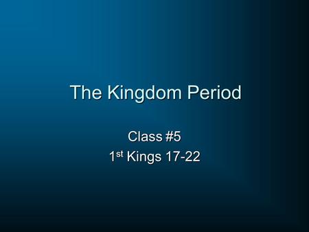 The Kingdom Period Class #5 1st Kings 17-22.
