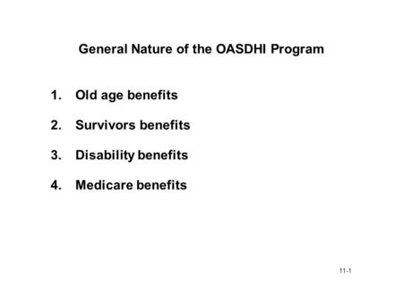 11-1 General Nature of the OASDHI Program 1.Old age benefits 2.Survivors benefits 3.Disability benefits 4.Medicare benefits.