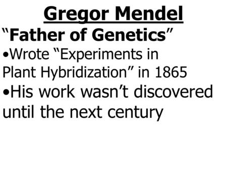 Gregor Mendel “Father of Genetics” His work wasn’t discovered