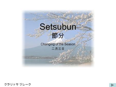 Setsubun 節分 Changing of the Season 二月三日 クラリッサ ヅレーク.