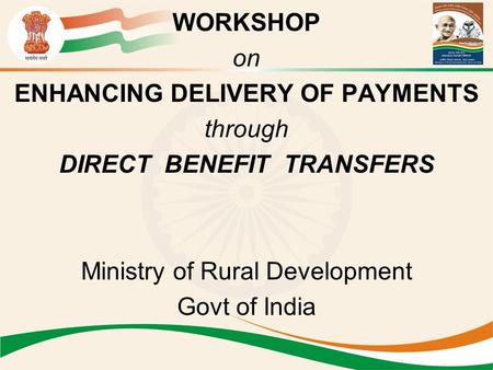 WORKSHOP on ENHANCING DELIVERY OF PAYMENTS through DIRECT BENEFIT TRANSFERS Ministry of Rural Development Govt of India.