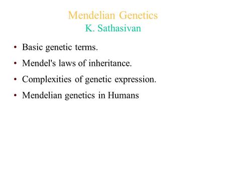 Mendelian Genetics K. Sathasivan Basic genetic terms. Mendel's laws of inheritance. Complexities of genetic expression. Mendelian genetics in Humans.