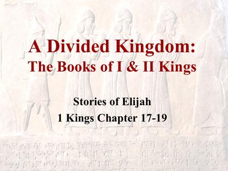 A Divided Kingdom: The Books of I & II Kings Stories of Elijah 1 Kings Chapter 17-19.