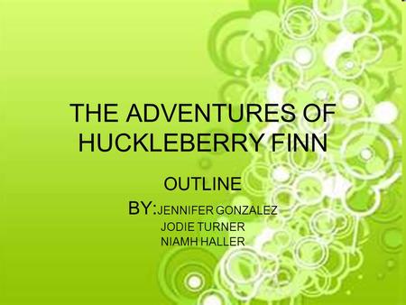 THE ADVENTURES OF HUCKLEBERRY FINN OUTLINE BY: JENNIFER GONZALEZ JODIE TURNER NIAMH HALLER.