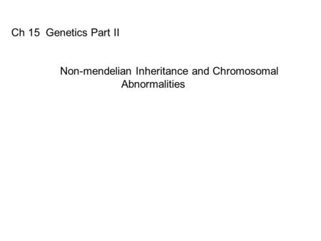 Ch 15 Genetics Part II Non-mendelian Inheritance and Chromosomal Abnormalities.