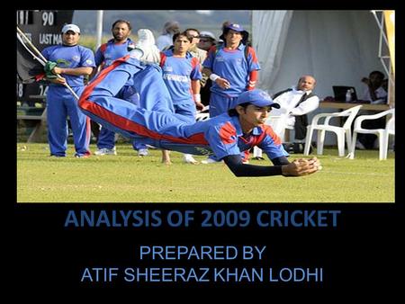 ANALYSIS OF 2009 CRICKET PREPARED BY ATIF SHEERAZ KHAN LODHI.