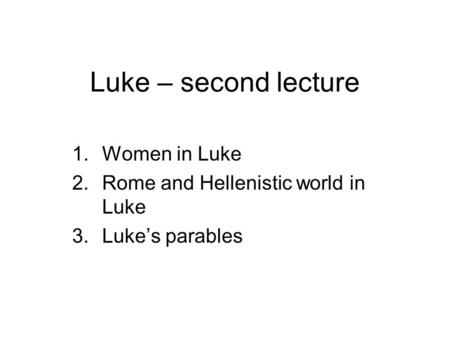 Luke – second lecture 1.Women in Luke 2.Rome and Hellenistic world in Luke 3.Luke’s parables.