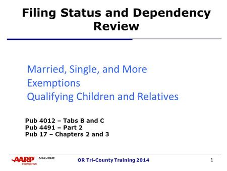 1 OR Tri-County Training 2014 Filing Status and Dependency Review Married, Single, and More Exemptions Qualifying Children and Relatives nd More Pub 4012.