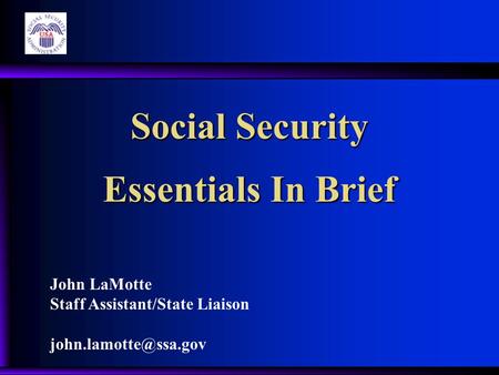 Social Security Essentials In Brief John LaMotte Staff Assistant/State Liaison