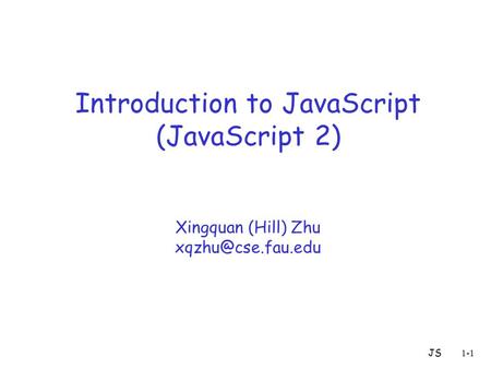 JS1-1 Introduction to JavaScript (JavaScript 2) Xingquan (Hill) Zhu