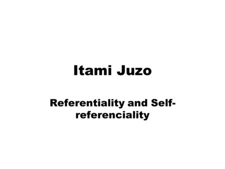 Itami Juzo Referentiality and Self- referenciality.