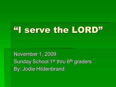 “I serve the LORD” November 1, 2009 Sunday School 1 st thru 6 th graders By: Jodie Hildenbrand.