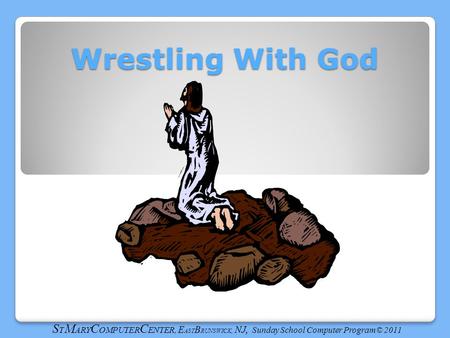 Wrestling With God S T M ARY C OMPUTER C ENTER, E AST B RUNSWICK, NJ, Sunday School Computer Program© 2011.