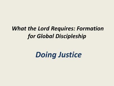 What the Lord Requires: Formation for Global Discipleship Doing Justice.