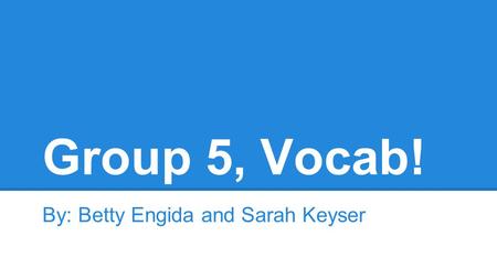 Group 5, Vocab! By: Betty Engida and Sarah Keyser.