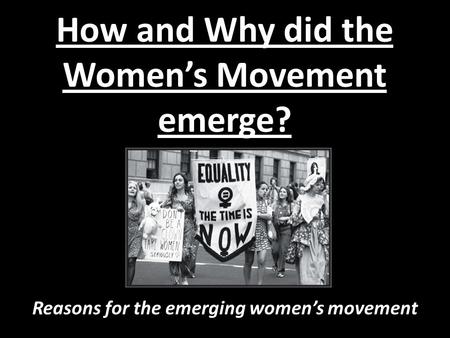 How and Why did the Women’s Movement emerge? Reasons for the emerging women’s movement.