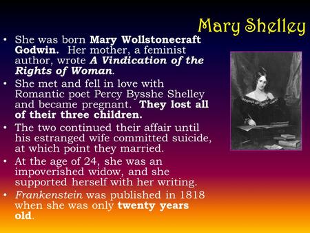 Mary Shelley She was born Mary Wollstonecraft Godwin. Her mother, a feminist author, wrote A Vindication of the Rights of Woman. She met and fell in love.