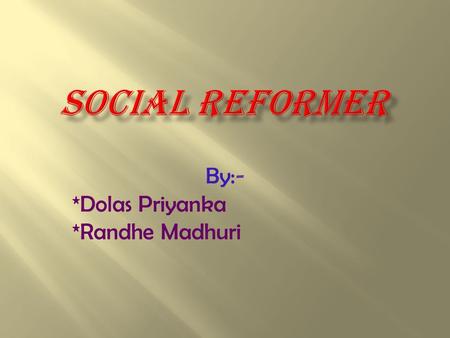 By:- *Dolas Priyanka *Randhe Madhuri. Various Social Problems Different fields of social change Various Social Reformers in India A Social Reformer-Karmveer.