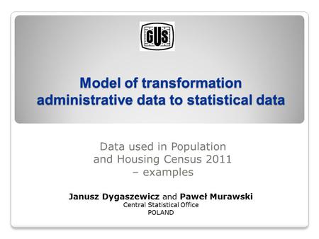 Model of transformation administrative data to statistical data Data used in Population and Housing Census 2011 – examples Janusz Dygaszewicz and Paweł.