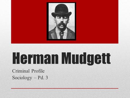 Herman Mudgett Criminal Profile Sociology – Pd. 3.