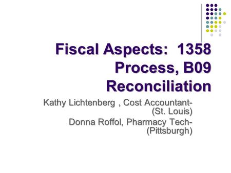 Fiscal Aspects: 1358 Process, B09 Reconciliation Fiscal Aspects: 1358 Process, B09 Reconciliation Kathy Lichtenberg, Cost Accountant- (St. Louis) Donna.
