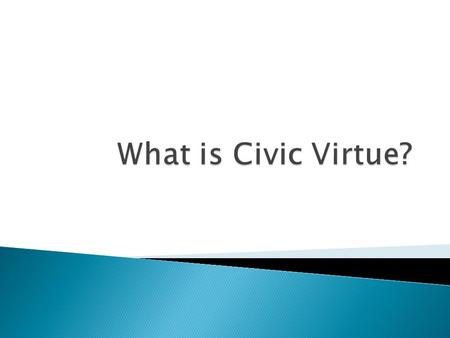  Civic virtue ◦ A citizen’s commitment to democratic ideals and practices and to good character in everyday life.