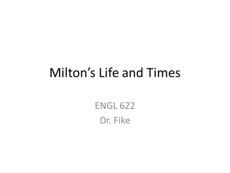 Milton’s Life and Times ENGL 622 Dr. Fike. Main Events in Milton’s Life December 9, 1608: Born to John and Sara (Jeffrey) Milton (a scrivener or notary.