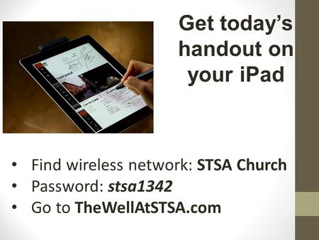 Find wireless network: STSA Church Password: stsa1342 Go to TheWellAtSTSA.com Get today’s handout on your iPad.