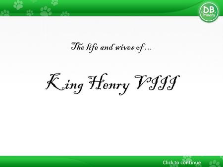 The life and wives of... King Henry VIII Click to continue.