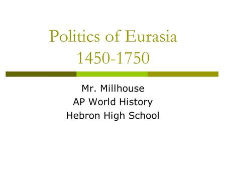 Politics of Eurasia 1450-1750 Mr. Millhouse AP World History Hebron High School.