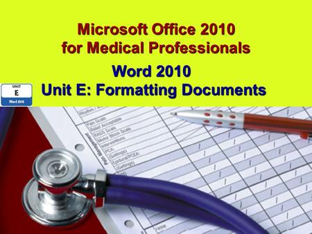 Microsoft Office 2010 for Medical Professionals Word 2010 Unit E: Formatting Documents.