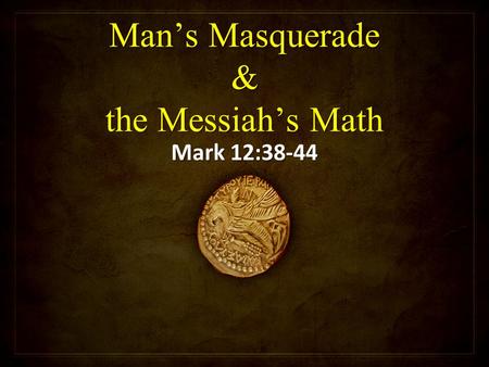 Man’s Masquerade & the Messiah’s Math Mark 12:38-44.