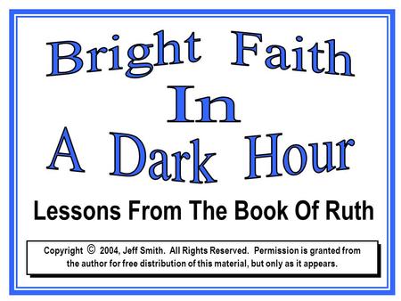 Lessons From Ruth Lessons From The Book Of Ruth Copyright © 2004, Jeff Smith. All Rights Reserved. Permission is granted from the author for free distribution.