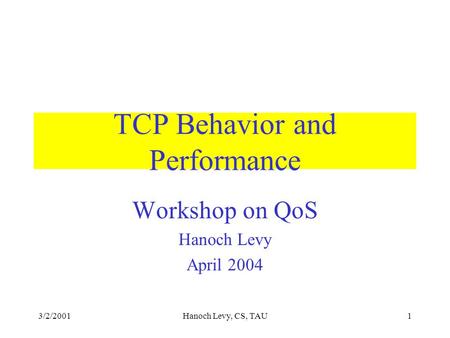 3/2/2001Hanoch Levy, CS, TAU1 TCP Behavior and Performance Workshop on QoS Hanoch Levy April 2004.