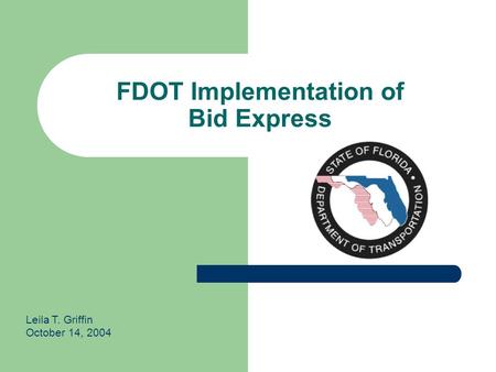 FDOT Implementation of Bid Express Leila T. Griffin October 14, 2004.